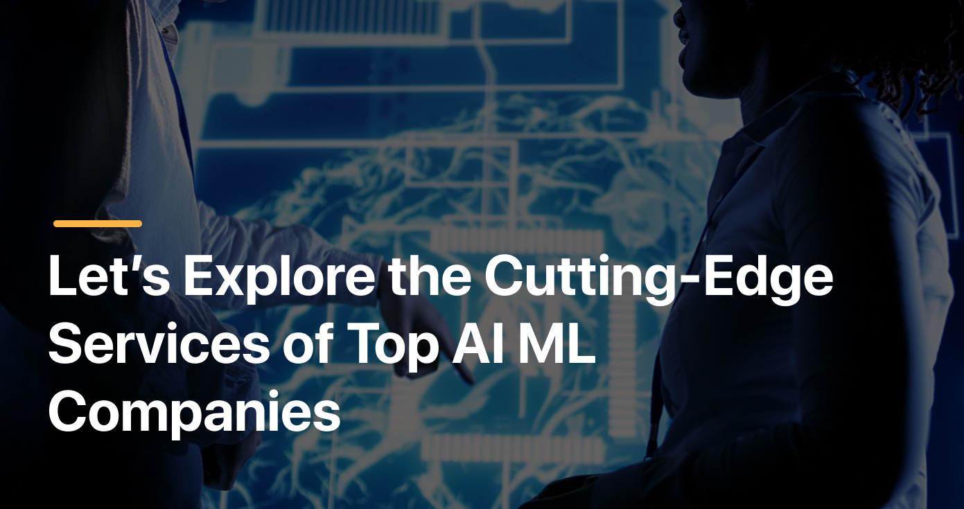 Let’s Explore the Cutting-Edge Services of Top AI ML Companies