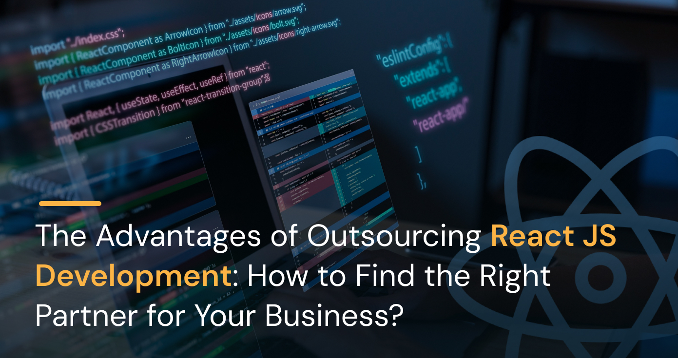 The Advantages of Outsourcing React JS Development: How to Find the Right Partner for Your Business?