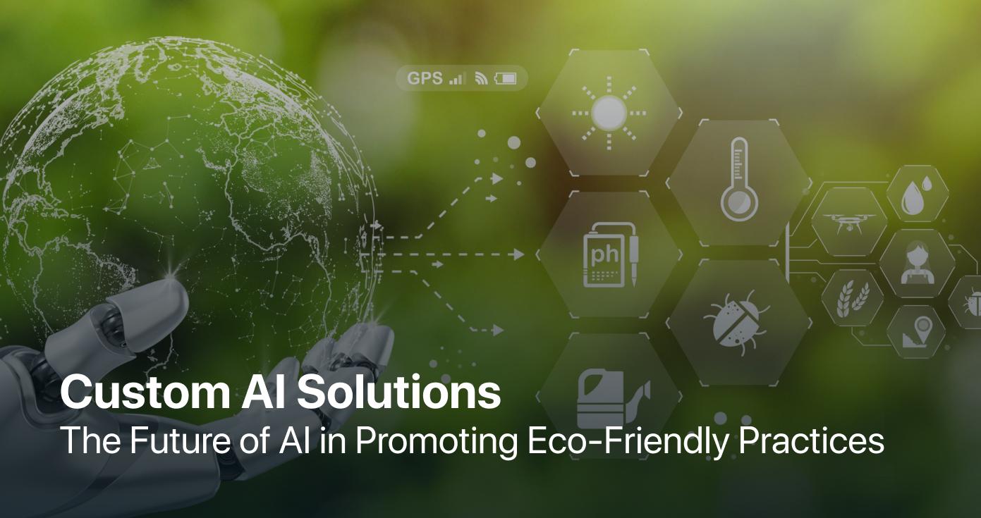 Custom AI Solutions: The Future of AI in Promoting Eco-Friendly Practices