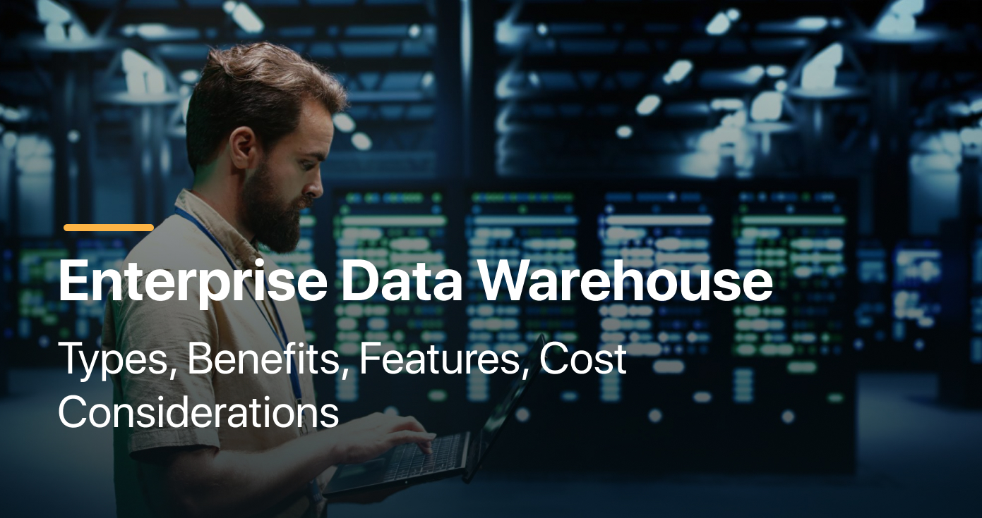 Enterprise Data Warehouse: Types, Benefits, Features, Cost Considerations