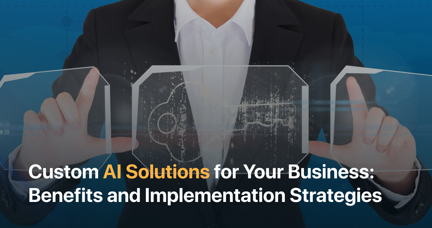 Custom AI Solutions for Your Business: Benefits and Implementation Strategies