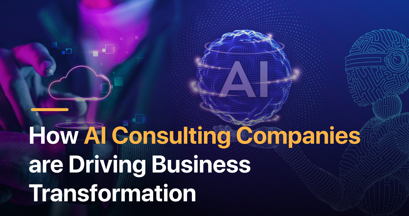 How AI Consulting Companies are Driving Business Transformation