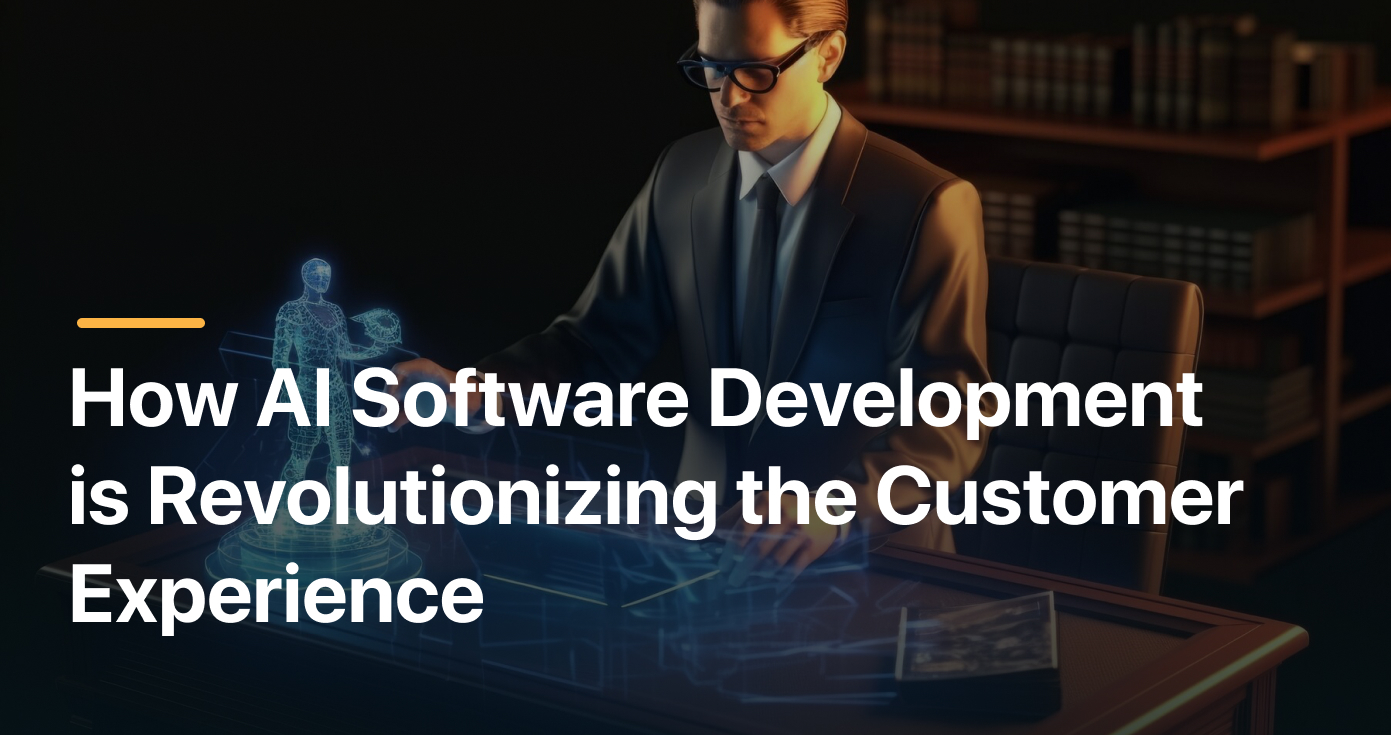 How AI Software Development is Revolutionizing the Customer Experience