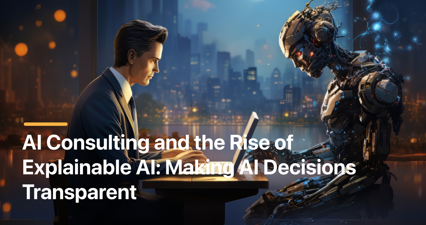 AI Consulting and the Rise of Explainable AI: Making AI Decisions Transparent