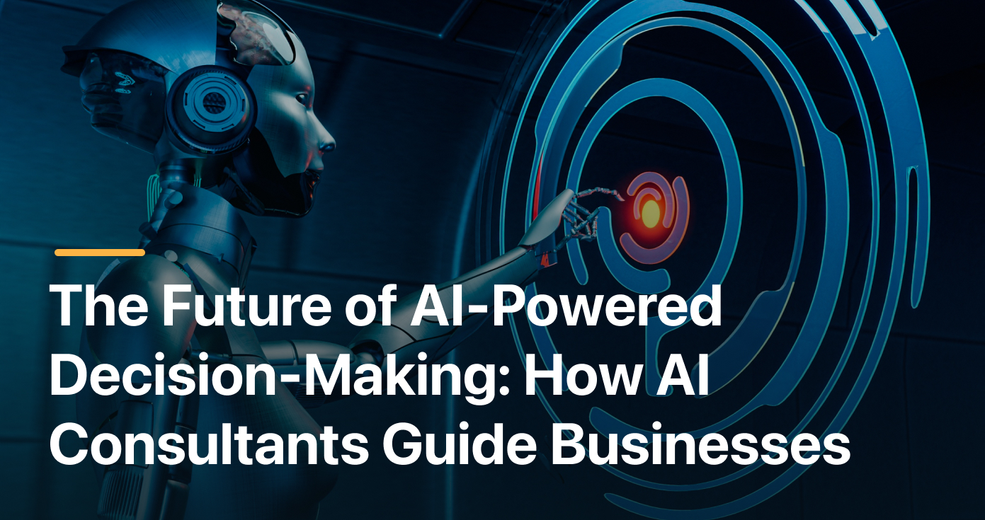 The Future of AI-Powered Decision-Making: How AI Consultants Guide Businesses